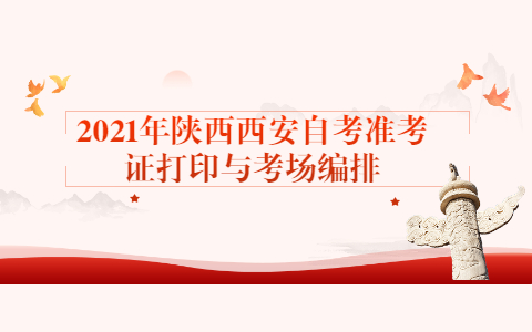 2021年陜西西安自考準(zhǔn)考證打印與考場(chǎng)編排