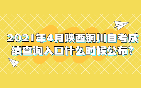 2021年4月陜西銅川自考成績查詢?nèi)肟谑裁磿r候公布?