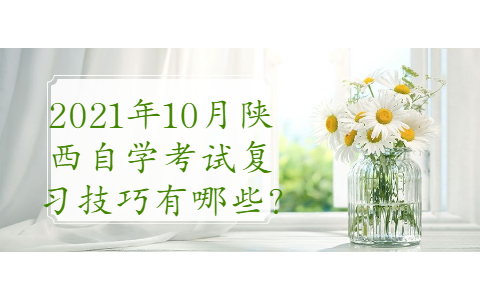 2021年10月陜西自學(xué)考試復(fù)習(xí)技巧有哪些?