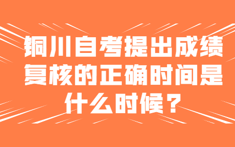 銅川自考提出成績復(fù)核的正確時(shí)間是什么時(shí)候?